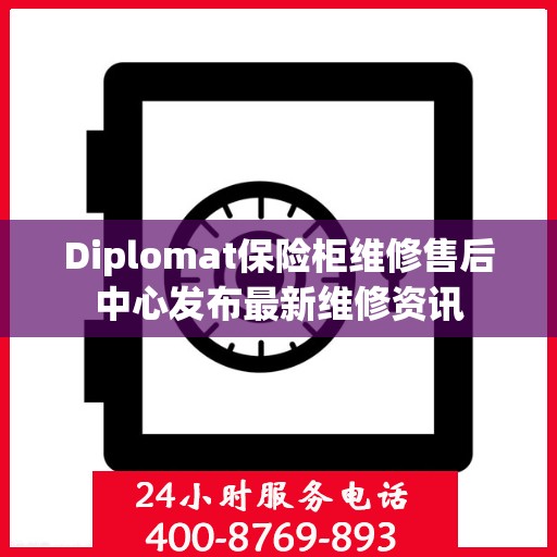 Diplomat保险柜维修售后中心发布最新维修资讯