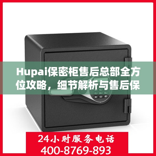Hupai保密柜售后总部全方位攻略，细节解析与售后保障一网打尽