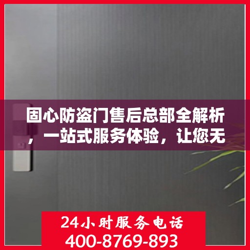 固心防盗门售后总部全解析，一站式服务体验，让您无忧选择！