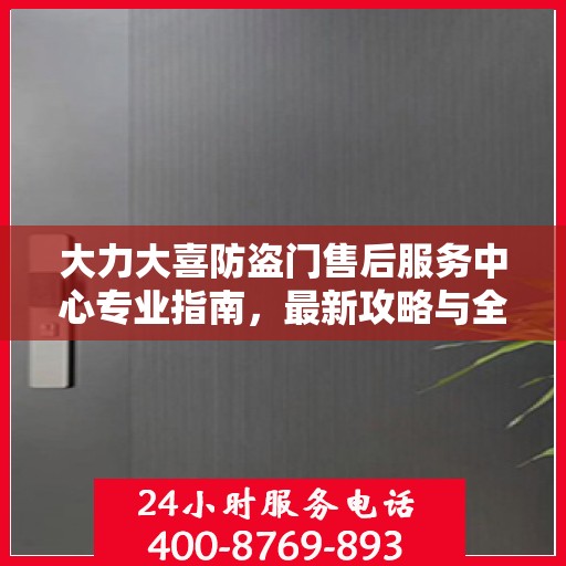 大力大喜防盗门售后服务中心专业指南，最新攻略与全方位服务支持