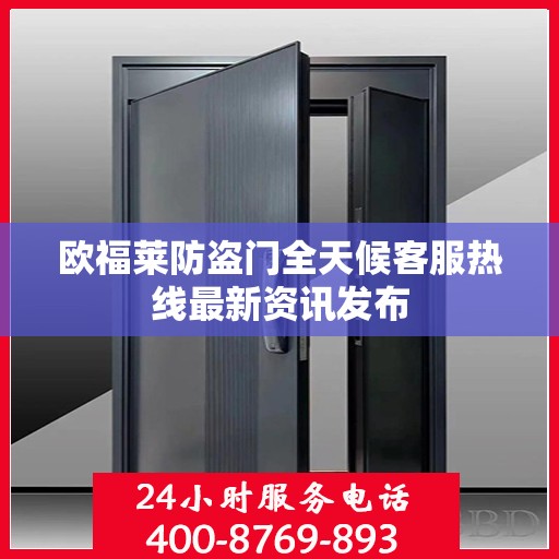 欧福莱防盗门全天候客服热线最新资讯发布