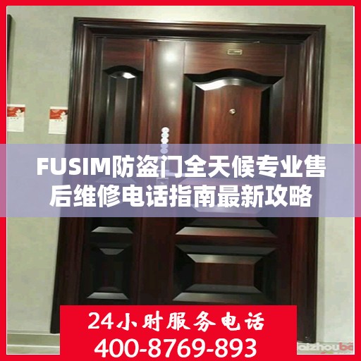 FUSIM防盗门全天候专业售后维修电话指南最新攻略