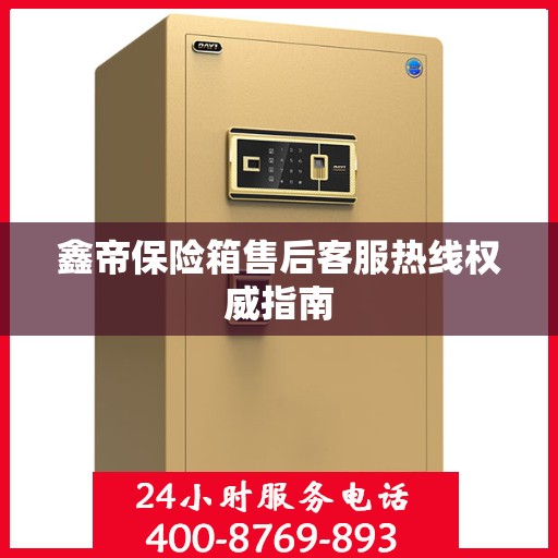 鑫帝保险箱售后客服热线权威指南