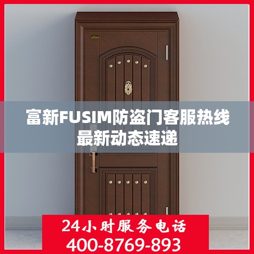 富新FUSIM防盗门客服热线最新动态速递