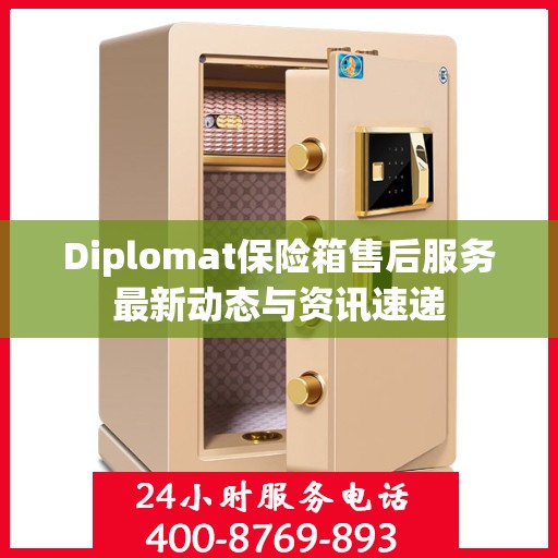 Diplomat保险箱售后服务最新动态与资讯速递