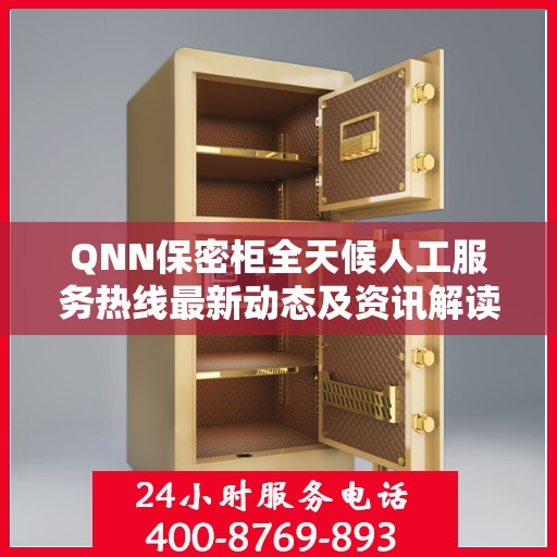 QNN保密柜全天候人工服务热线最新动态及资讯解读