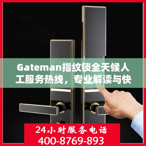 Gateman指纹锁全天候人工服务热线，专业解读与快速响应