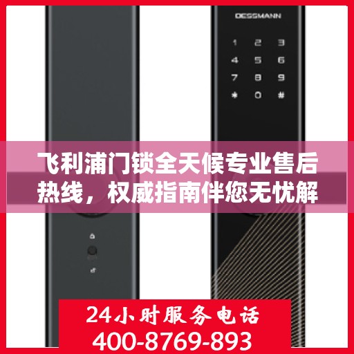 飞利浦门锁全天候专业售后热线，权威指南伴您无忧解锁问题！