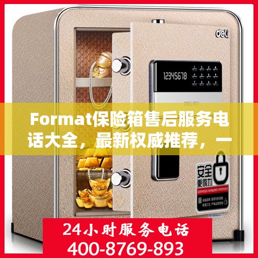 Format保险箱售后服务电话大全，最新权威推荐，一键解决您的售后疑虑