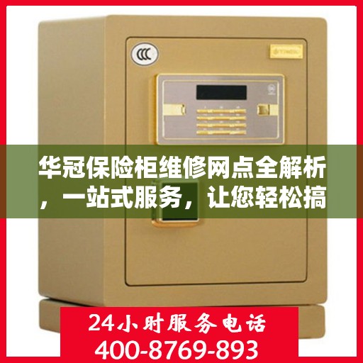 华冠保险柜维修网点全解析，一站式服务，让您轻松搞定维修问题