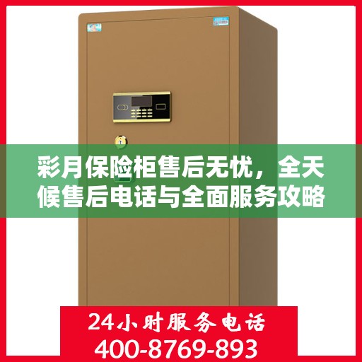 彩月保险柜售后无忧，全天候售后电话与全面服务攻略