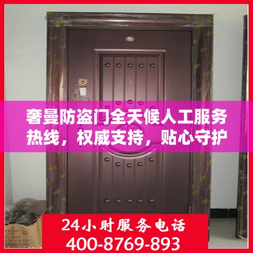 奢曼防盗门全天候人工服务热线，权威支持，贴心守护您的安全之门