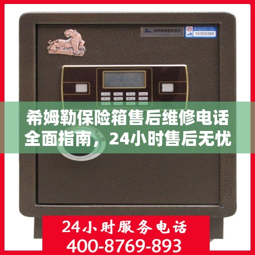 希姆勒保险箱售后维修电话全面指南，24小时售后无忧攻略