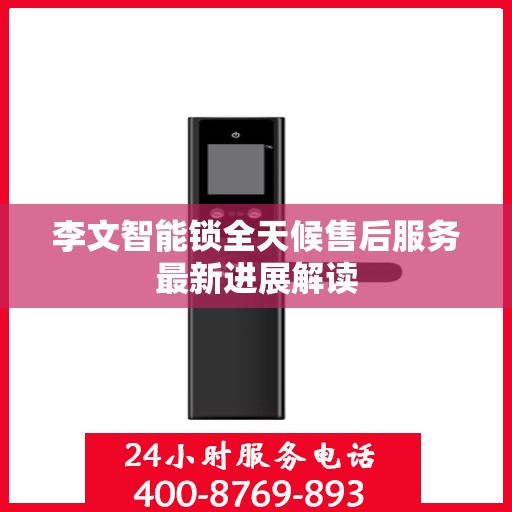 李文智能锁全天候售后服务最新进展解读