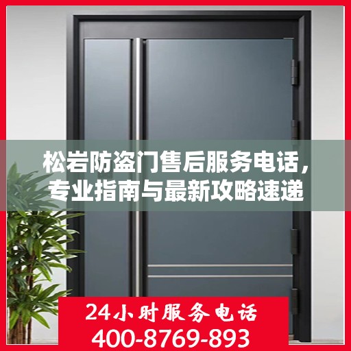松岩防盗门售后服务电话，专业指南与最新攻略速递