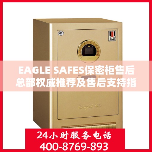 EAGLE SAFES保密柜售后总部权威推荐及售后支持指南