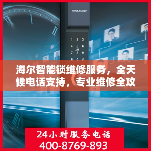 海尔智能锁维修服务，全天候电话支持，专业维修全攻略