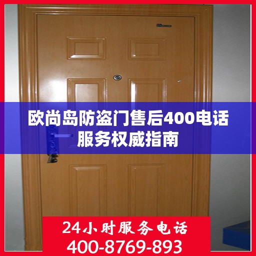 欧尚岛防盗门售后400电话服务权威指南