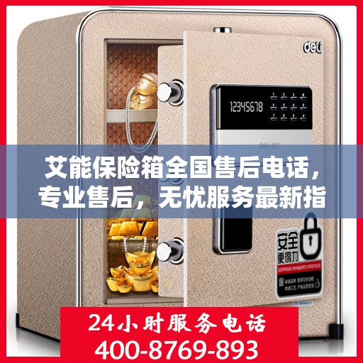 艾能保险箱全国售后电话，专业售后，无忧服务最新指南