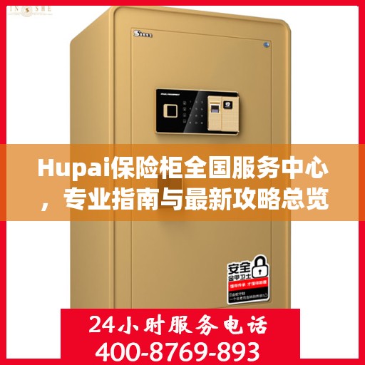 Hupai保险柜全国服务中心，专业指南与最新攻略总览