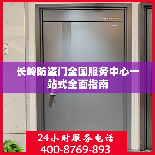 长岭防盗门全国服务中心一站式全面指南