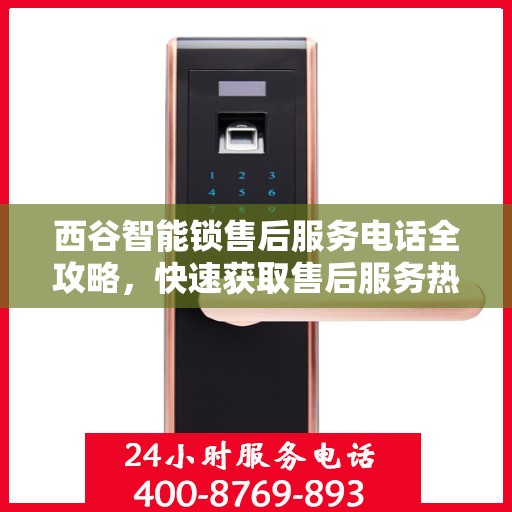 西谷智能锁售后服务电话全攻略，快速获取售后服务热线
