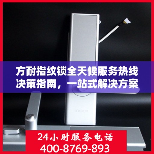 方耐指纹锁全天候服务热线决策指南，一站式解决方案为您的安全保驾护航