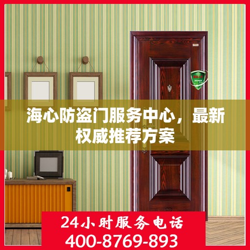 海心防盗门服务中心，最新权威推荐方案