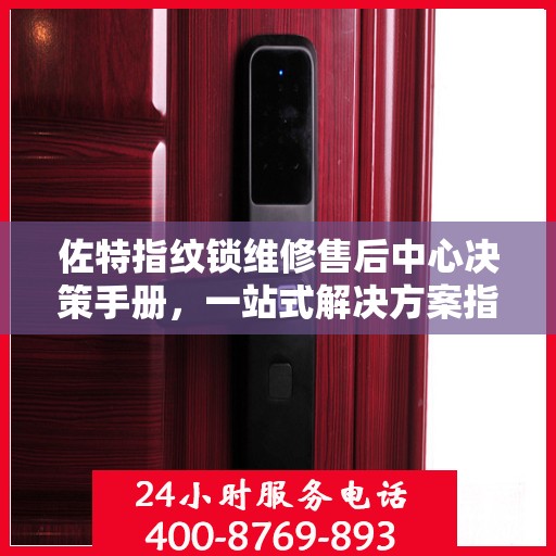 佐特指纹锁维修售后中心决策手册，一站式解决方案指南