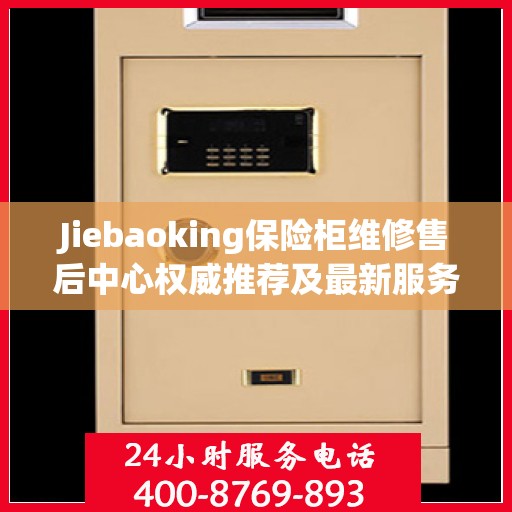 Jiebaoking保险柜维修售后中心权威推荐及最新服务解析