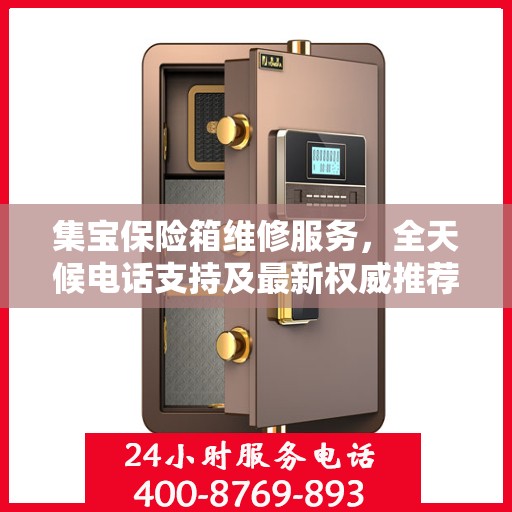 集宝保险箱维修服务，全天候电话支持及最新权威推荐