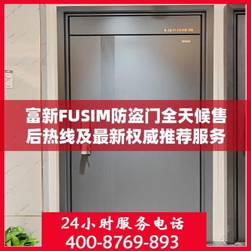富新FUSIM防盗门全天候售后热线及最新权威推荐服务