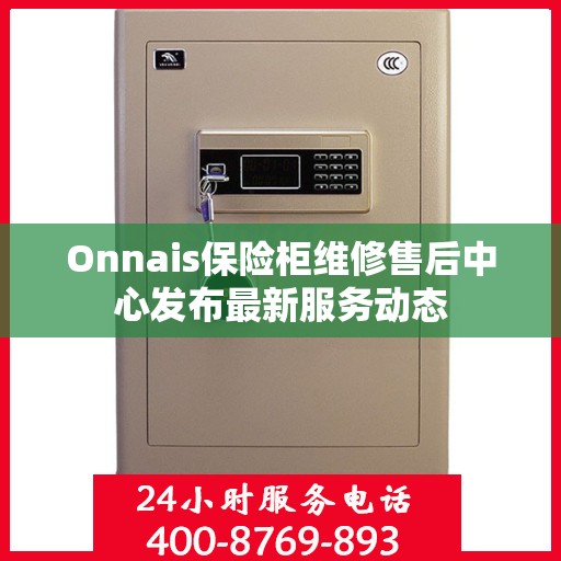 Onnais保险柜维修售后中心发布最新服务动态