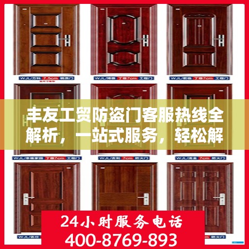 丰友工贸防盗门客服热线全解析，一站式服务，轻松解答您的疑问