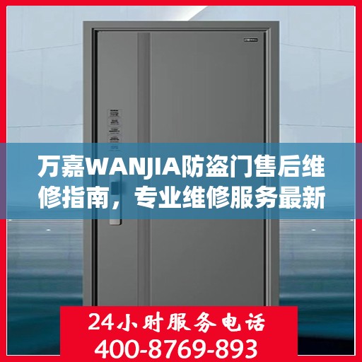 万嘉WANJIA防盗门售后维修指南，专业维修服务最新攻略