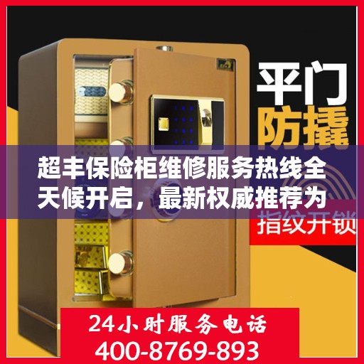 超丰保险柜维修服务热线全天候开启，最新权威推荐为您护航