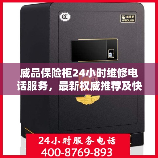 威品保险柜24小时维修电话服务，最新权威推荐及快速解决方案