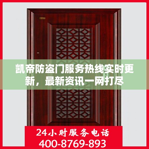 凯帝防盗门服务热线实时更新，最新资讯一网打尽