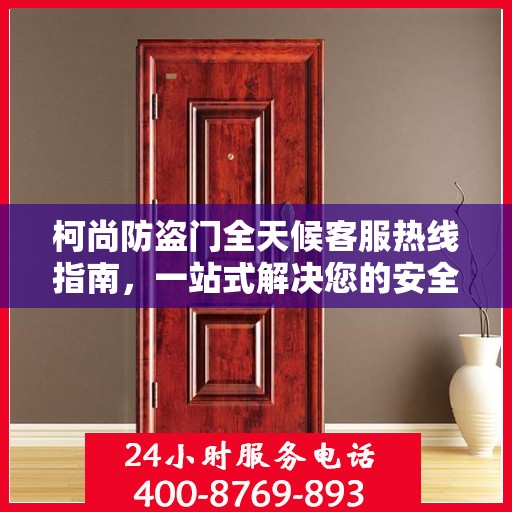 柯尚防盗门全天候客服热线指南，一站式解决您的安全与疑问