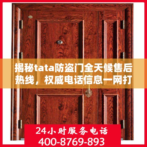 揭秘tata防盗门全天候售后热线，权威电话信息一网打尽