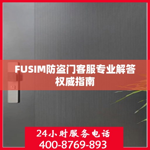 FUSIM防盗门客服专业解答权威指南