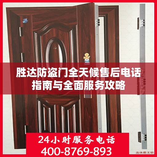 胜达防盗门全天候售后电话指南与全面服务攻略