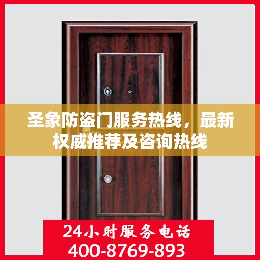 圣象防盗门服务热线，最新权威推荐及咨询热线