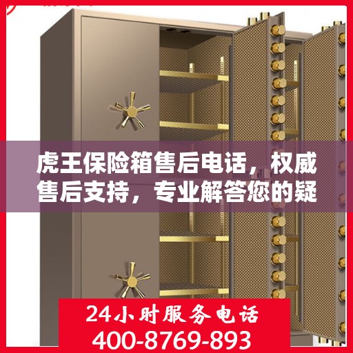 虎王保险箱售后电话，权威售后支持，专业解答您的疑问与需求