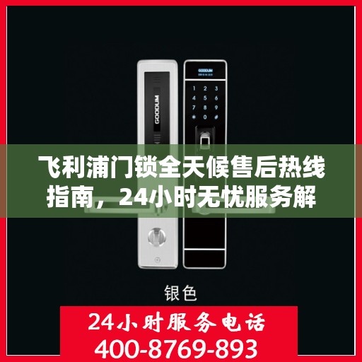 飞利浦门锁全天候售后热线指南，24小时无忧服务解读