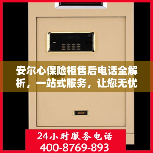 安尔心保险柜售后电话全解析，一站式服务，让您无忧购物