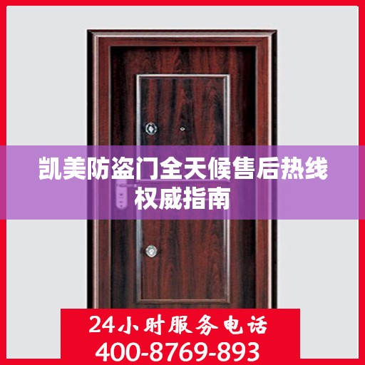 凯美防盗门全天候售后热线权威指南