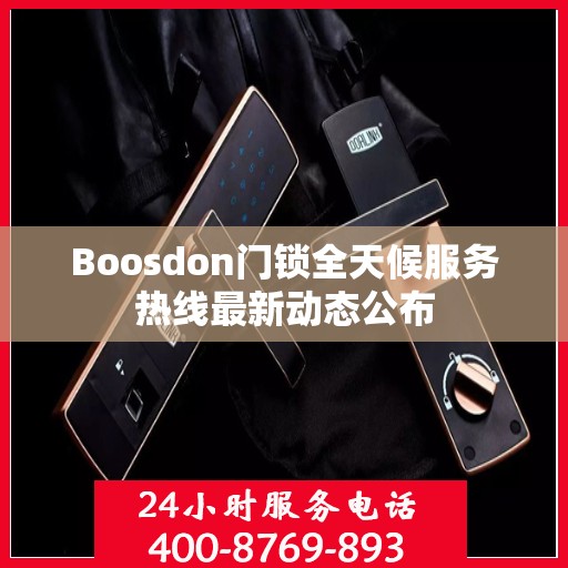 Boosdon门锁全天候服务热线最新动态公布
