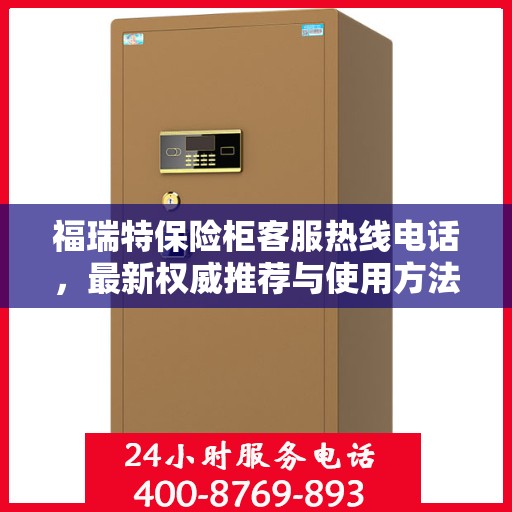 福瑞特保险柜客服热线电话，最新权威推荐与使用方法指南