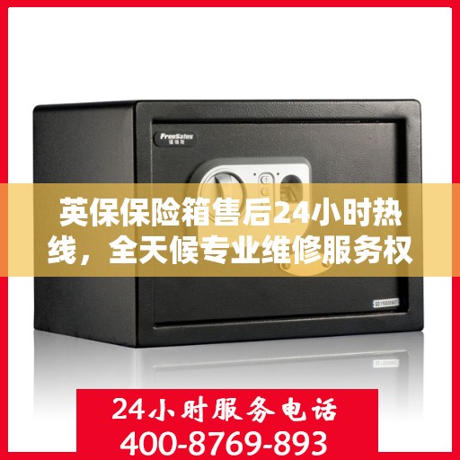 英保保险箱售后24小时热线，全天候专业维修服务权威推荐